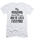 My Hedgehog Doesnt Like You and He Likes Everyone Funny Gift Ideas T-Shirt