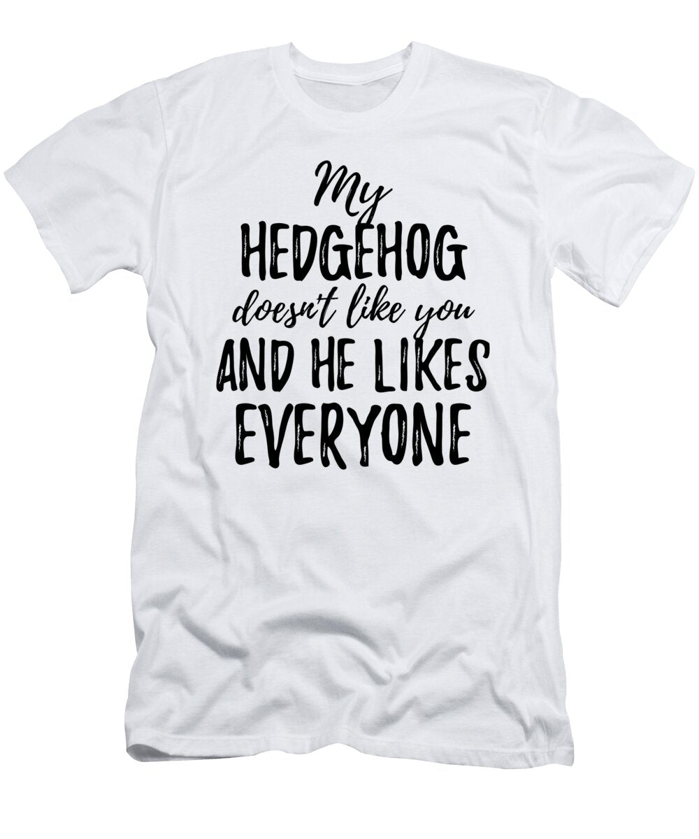 My Hedgehog Doesnt Like You and He Likes Everyone Funny Gift Ideas T-Shirt