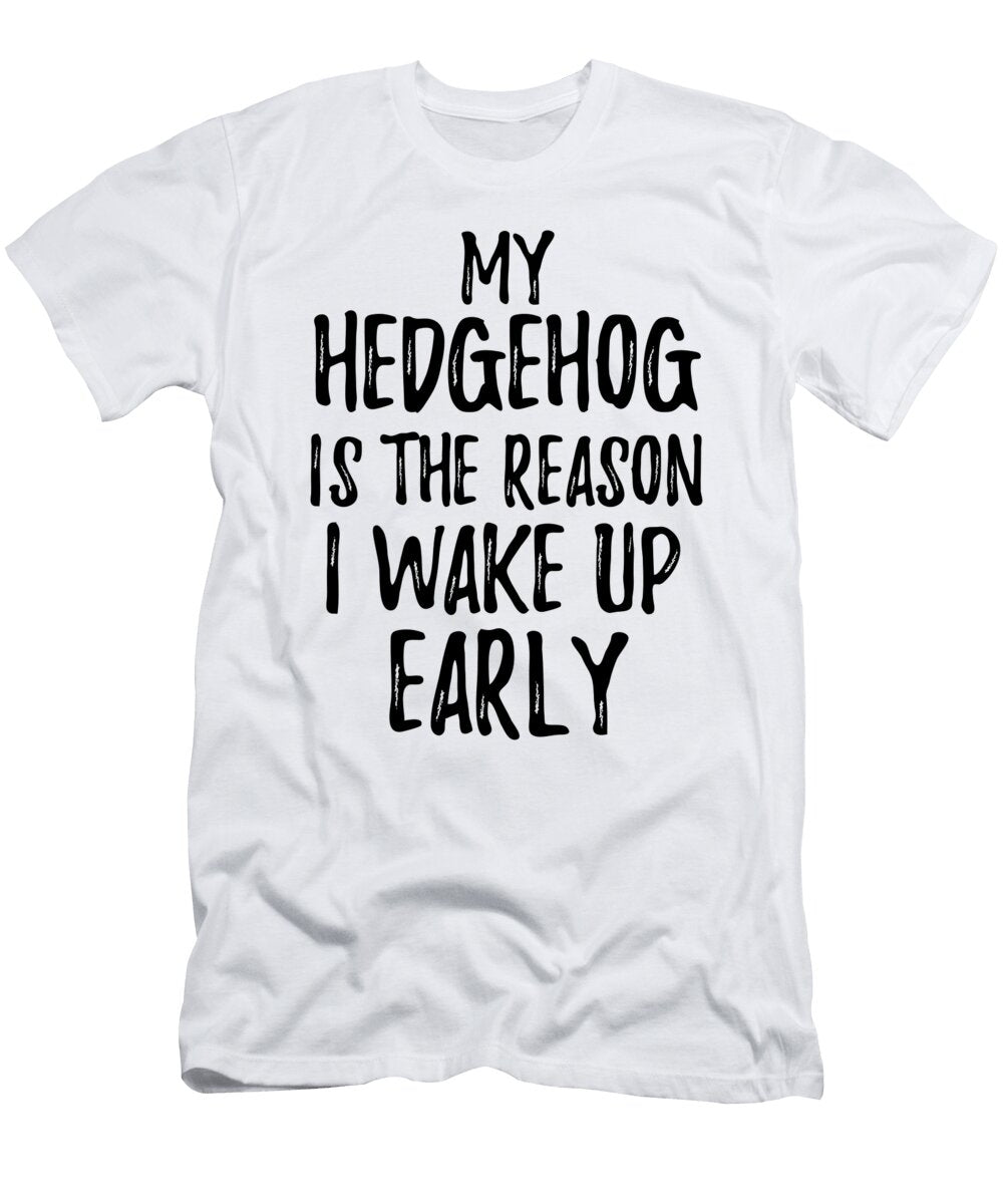 My Hedgehog Is the Reason I Wake Up Early Funny Gift Ideas T-Shirt